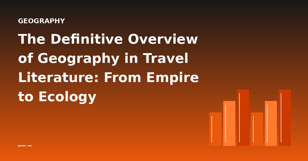 The Definitive Overview of Geography in Travel Literature: From Empire to Ecology