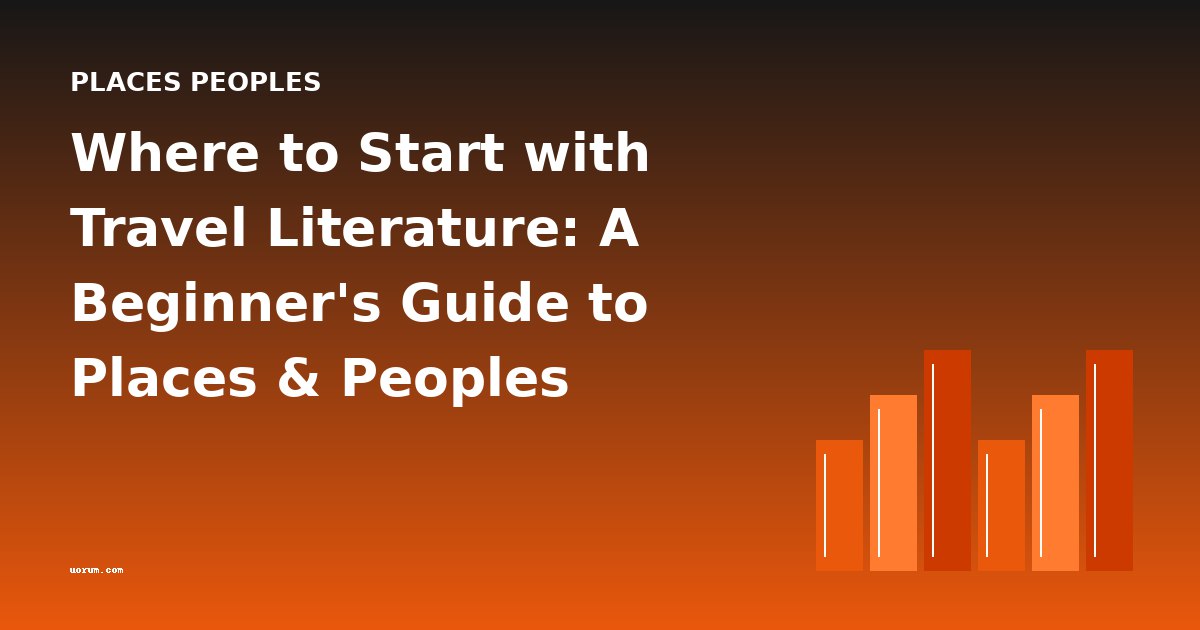 Where to Start with Travel Literature: A Beginner's Guide to Places & Peoples
