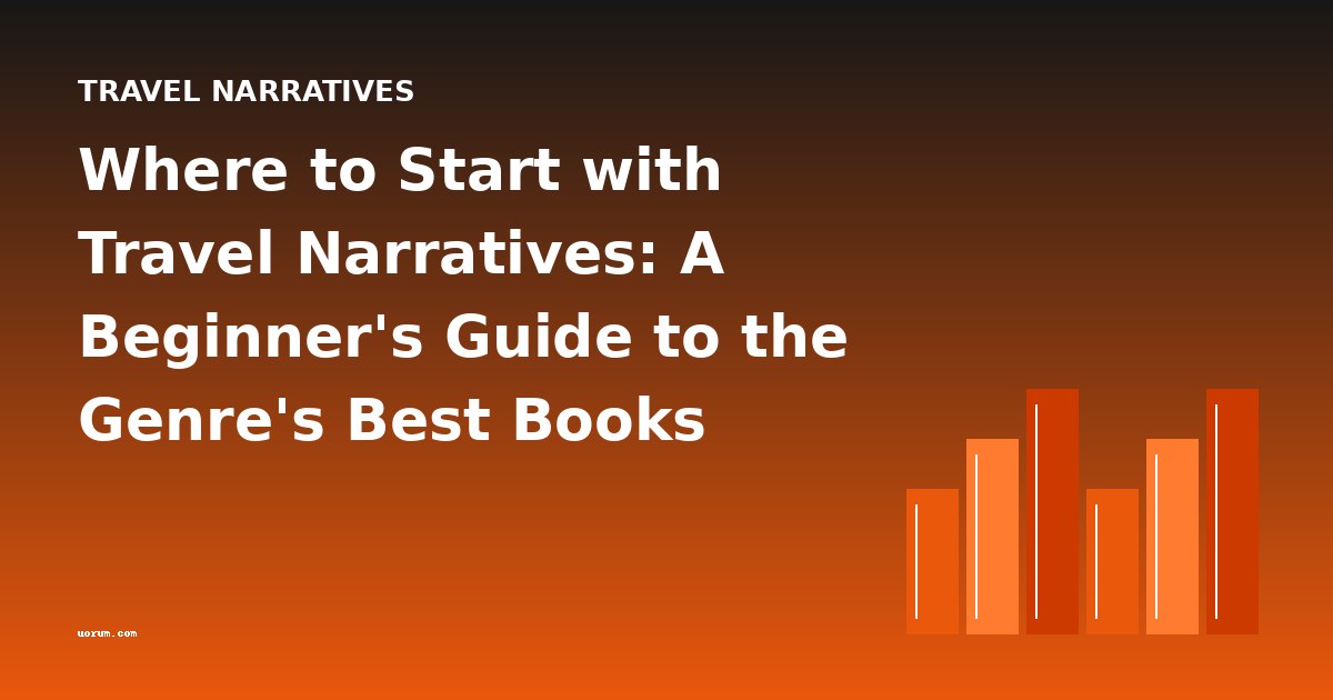 Where to Start with Travel Narratives: A Beginner's Guide to the Genre's Best Books